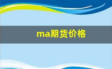 ma期货价格(ma期货品种)_https://www.xzdzcjn.com_科创板_第1张