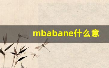 mbabane什么意思,mbabane用法,mbabane造句-第1张图片-我的生活随想