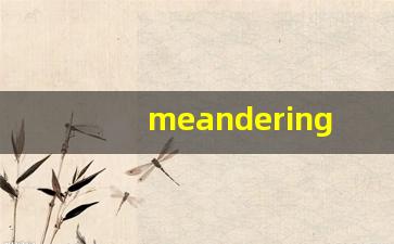 meandering什么意思,meandering用法,meandering造句-第1张图片-我的生活随想
