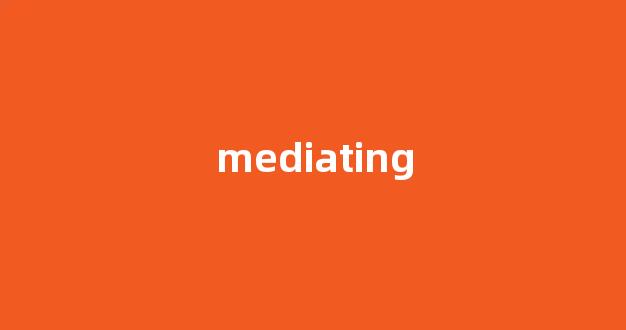 Mediating中文翻译,Mediating是什么意思,Mediating发音、用法及例句-第1张图片-我的生活随想