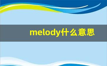 melody什么意思,melody中文翻译,melody用法及例句,melody怎么读-第1张图片-我的生活随想