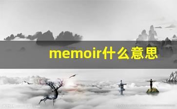 memoir什么意思,memoir中文翻译,memoir用法及例句,memoir怎么读-第1张图片-我的生活随想