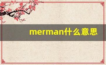 merman什么意思,merman中文翻译,merman用法及例句,merman怎么读-第1张图片-我的生活随想