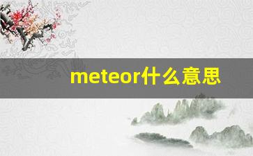 meteor什么意思,meteor中文翻译,meteor用法及例句,meteor怎么读-第1张图片-我的生活随想
