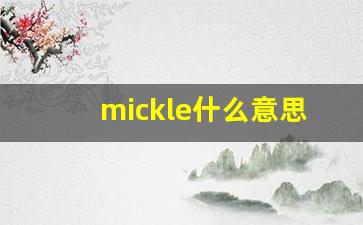 mickle什么意思,mickle中文翻译,mickle用法及例句,mickle怎么读-第1张图片-我的生活随想