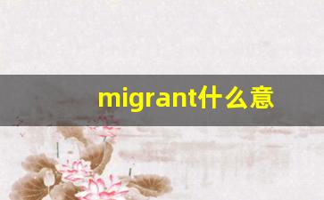 migrant什么意思,migrant中文翻译,migrant用法及例句,migrant怎么读-第1张图片-我的生活随想