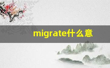 migrate什么意思,migrate中文翻译,migrate用法及例句,migrate怎么读-第1张图片-我的生活随想