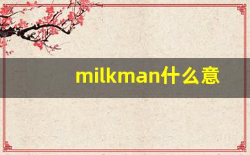 milkman什么意思,milkman中文翻译,milkman用法及例句,milkman怎么读-第1张图片-我的生活随想