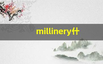 millinery什么意思,millinery中文翻译,millinery用法及例句,millinery怎么读-第1张图片-我的生活随想
