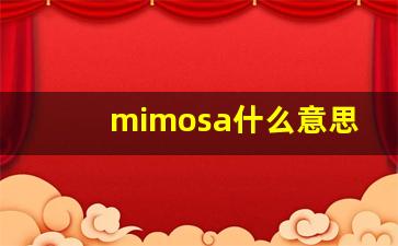 mimosa什么意思,mimosa中文翻译,mimosa用法及例句,mimosa怎么读-第1张图片-我的生活随想