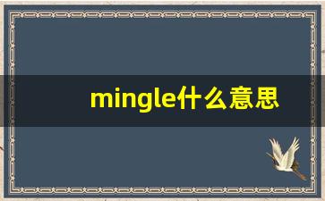 mingle什么意思,mingle中文翻译,mingle用法及例句,mingle怎么读-第1张图片-我的生活随想