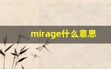 mirage什么意思,mirage中文翻译,mirage用法及例句,mirage怎么读-第1张图片-我的生活随想