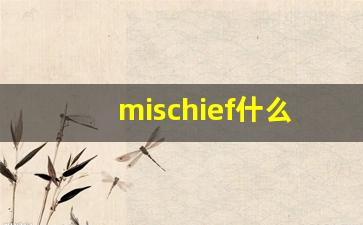 mischief什么意思,mischief中文翻译,mischief用法及例句,mischief怎么读-第1张图片-我的生活随想