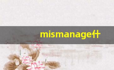 mismanage什么意思,mismanage中文翻译,mismanage用法及例句,mismanage怎么读-第1张图片-我的生活随想
