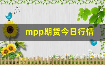 mpp期货今日行情(pp期货实时行情)_https://www.huakunhengjia.com_期货资讯_第1张