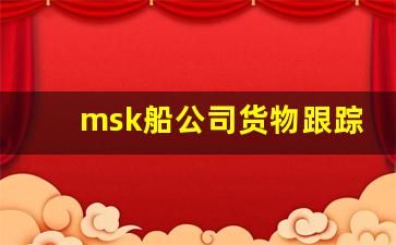 msk船公司货物跟踪查询(msc船公司货物跟踪查询)_https://www.eamstsz.com_北交所_第1张