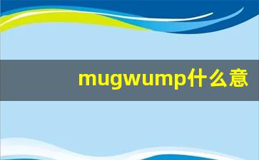 mugwump什么意思,mugwump中文翻译,mugwump用法及例句,mugwump怎么读-第1张图片-我的生活随想