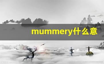 mummery什么意思,mummery中文翻译,mummery用法及例句,mummery怎么读-第1张图片-我的生活随想