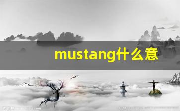 mustang什么意思,mustang中文翻译,mustang用法及例句,mustang怎么读-第1张图片-我的生活随想