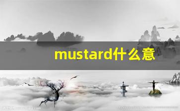 mustard什么意思,mustard中文翻译,mustard用法及例句,mustard怎么读-第1张图片-我的生活随想
