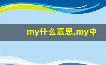 my什么意思,my中文翻译,my用法及例句,my怎么读-第1张图片-我的生活随想