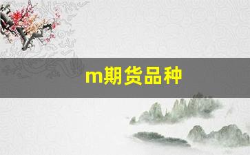 m期货品种(期货品种m是什么)_https://www.xzdzchf.com_上交所_第1张