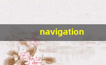 navigation什么意思,navigation中文翻译,navigation用法及例句,navigation怎么读-第1张图片-我的生活随想
