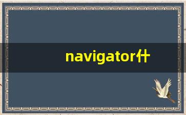 navigator什么意思,navigator中文翻译,navigator用法及例句,navigator怎么读-第1张图片-我的生活随想