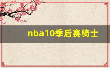nba10季后赛骑士凯尔特人-nba18季后赛骑士凯尔特人
