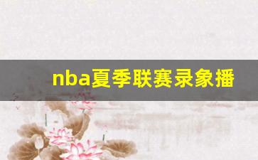 nba夏季联赛录象播放-nba夏季联赛录象播放时间表