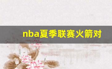火箭对阵骑士-nba夏季联赛火箭对骑士