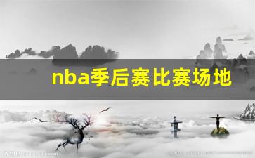 nba季后赛比赛场地-nba季后赛总场次排名