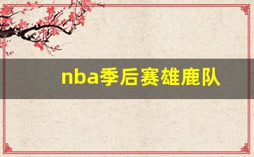 nba季后赛雄鹿队员名单-nba季后赛雄鹿队