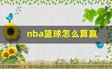 nba篮球怎么算赢-篮球比赛如何算赢