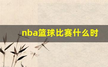 nba篮球比赛什么时候开始-nba篮球比赛什么时候开