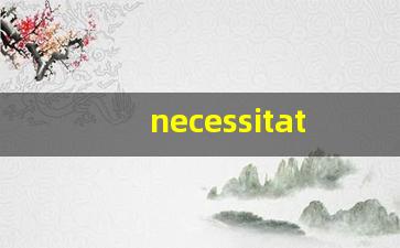 necessitate什么意思,necessitate中文翻译,necessitate用法及例句,necessitate怎么读-第1张图片-我的生活随想