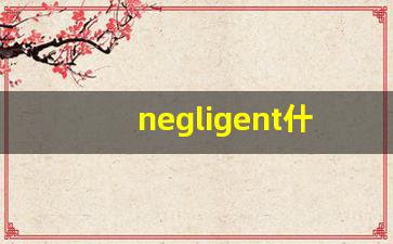 negligent什么意思,negligent中文翻译,negligent用法及例句,negligent怎么读-第1张图片-我的生活随想