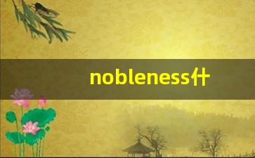 nobleness什么意思,nobleness中文翻译,nobleness用法及例句,nobleness怎么读-第1张图片-我的生活随想