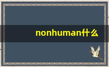 nonhuman什么意思,nonhuman中文翻译,nonhuman用法及例句,nonhuman怎么读-第1张图片-我的生活随想