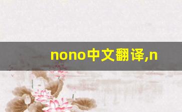 nono中文翻译,nono发音,nono用法及例句,nono是什么意思-第1张图片-我的生活随想