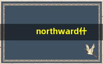 northward什么意思,northward中文翻译,northward用法及例句,northward怎么读-第1张图片-我的生活随想