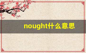 nought什么意思,nought中文翻译,nought用法及例句,nought怎么读-第1张图片-我的生活随想