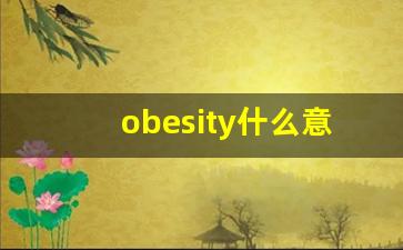 obesity什么意思,obesity中文翻译,obesity用法及例句,obesity怎么读-第1张图片-我的生活随想