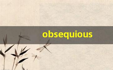 obsequious什么意思,obsequious中文翻译,obsequious用法及例句,obsequious怎么读-第1张图片-我的生活随想