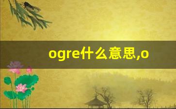 ogre什么意思,ogre中文翻译,ogre用法及例句,ogre怎么读-第1张图片-我的生活随想
