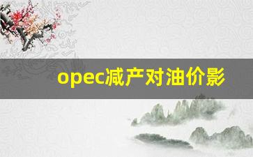 opec减产协议 延长-opec减产对油价影响