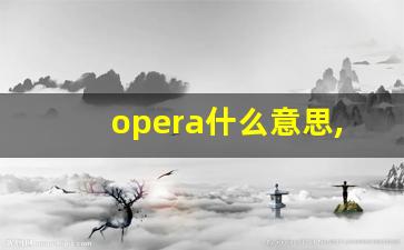 opera什么意思,opera中文翻译,opera用法及例句,opera怎么读-第1张图片-我的生活随想