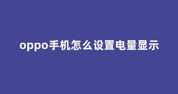 oppo手机怎么设置电量显示(oppo手机怎么设置电量显示在桌面)_https://www.eamstsz.com_上交所_第1张