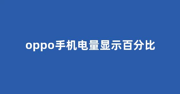 oppo手机电量显示百分比(oppo手机电量显示在哪设置)_https://www.taocizhiliang.com_装修流程_第1张