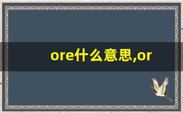 ore什么意思,ore中文翻译,ore用法及例句,ore怎么读-第1张图片-我的生活随想